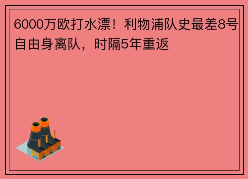 6000万欧打水漂！利物浦队史最差8号自由身离队，时隔5年重返